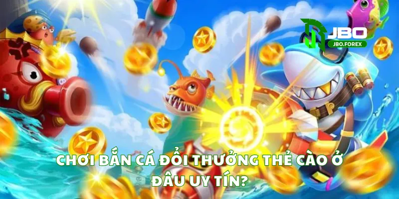 Chơi bắn cá đổi thưởng thẻ cào ở đâu uy tín? Chơi bắn cá đổi thưởng thẻ cào ở đâu uy tín?